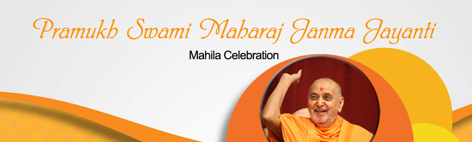 Pramukh Swami Maharaj Janma Jayanti - Mahila Celebration